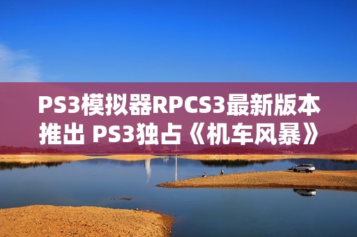 PS3模拟器RPCS3最新版本推出 PS3独占《机车风暴》可在PC上玩了