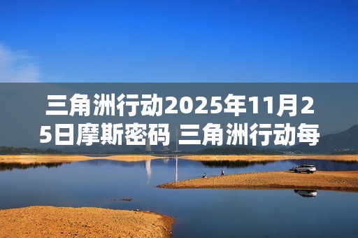 三角洲行动2025年11月25日摩斯密码 三角洲行动每日摩斯密码更新