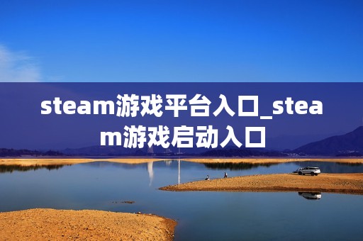 steam游戏平台入口_steam游戏启动入口