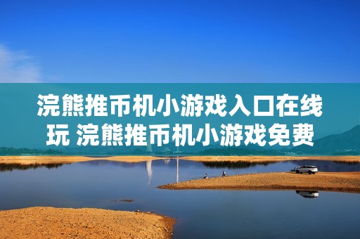 浣熊推币机小游戏入口在线玩 浣熊推币机小游戏免费入口在线玩