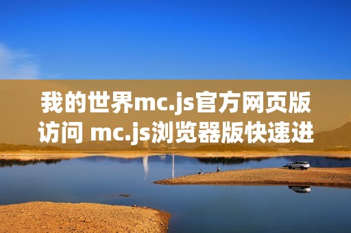我的世界mc.js官方网页版访问 mc.js浏览器版快速进入 我的世界mc.js官方网页版访问 mc.js浏览器版快速进入