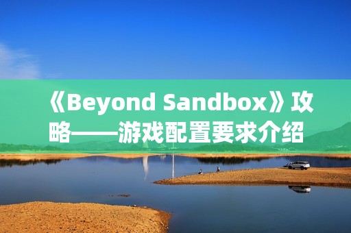 《Beyond Sandbox》攻略——游戏配置要求介绍