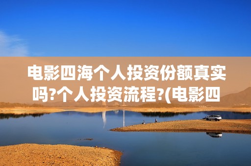电影四海个人投资份额真实吗?个人投资流程?(电影四海投资方)