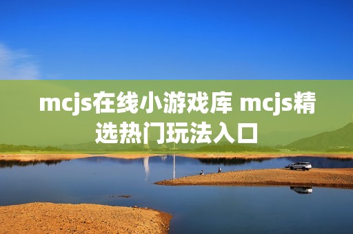 mcjs在线小游戏库 mcjs精选热门玩法入口