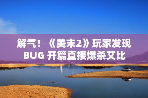 解气！《美末2》玩家发现BUG 开篇直接爆杀艾比