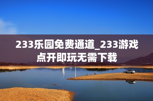 233乐园免费通道_233游戏点开即玩无需下载