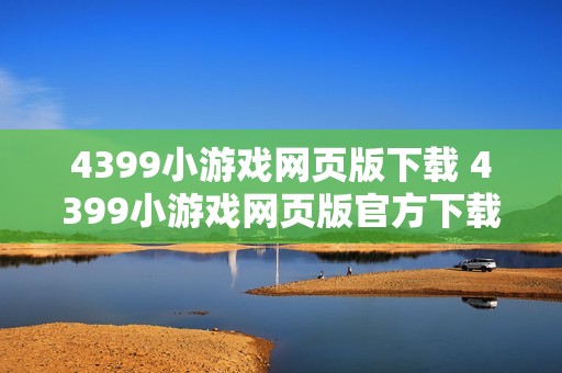 4399小游戏网页版下载 4399小游戏网页版官方下载入口