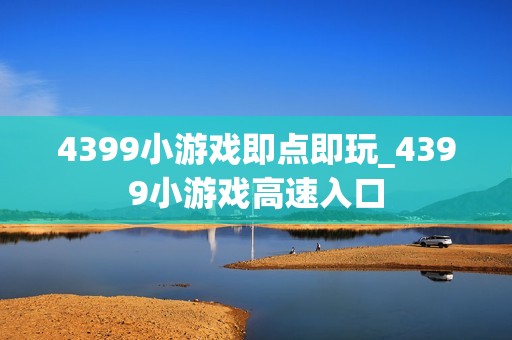 4399小游戏即点即玩_4399小游戏高速入口
