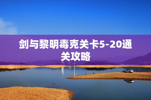 剑与黎明毒克关卡5-20通关攻略