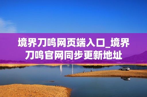 境界刀鸣网页端入口_境界刀鸣官网同步更新地址