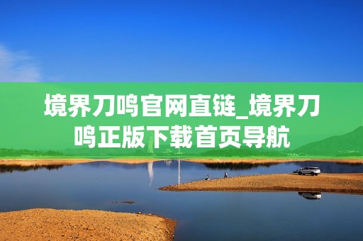 境界刀鸣官网直链_境界刀鸣正版下载首页导航
