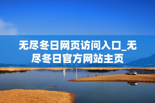 无尽冬日网页访问入口_无尽冬日官方网站主页