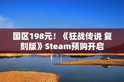 国区198元！《狂战传说 复刻版》Steam预购开启