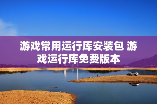 游戏常用运行库安装包 游戏运行库免费版本