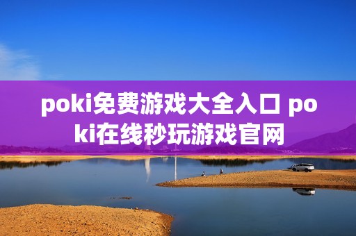 poki免费游戏大全入口 poki在线秒玩游戏官网