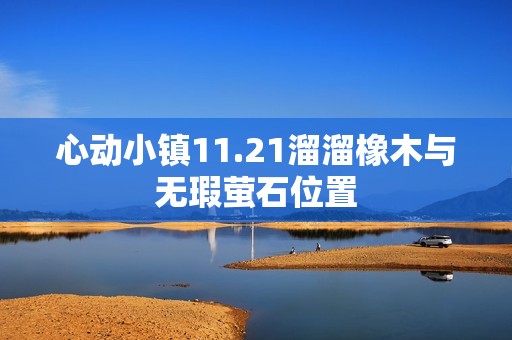 心动小镇11.21溜溜橡木与无瑕萤石位置