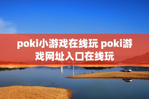 poki小游戏在线玩 poki游戏网址入口在线玩