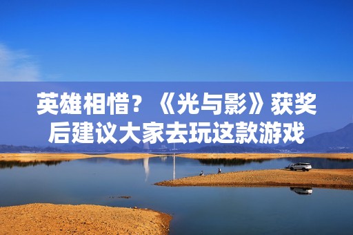 英雄相惜？《光与影》获奖后建议大家去玩这款游戏