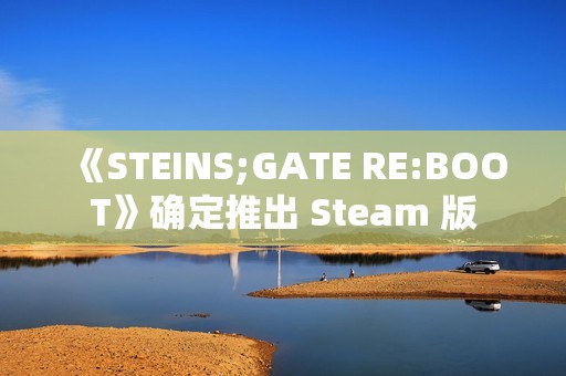 《STEINS;GATE RE:BOOT》确定推出 Steam 版