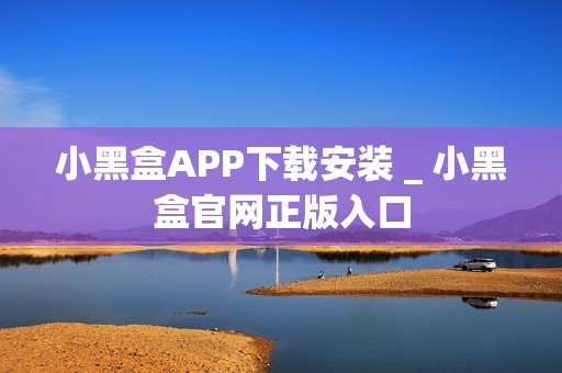 小黑盒APP下载安装 _ 小黑盒官网正版入口