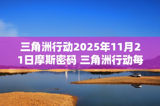 三角洲行动2025年11月21日摩斯密码 三角洲行动每日摩斯密码更新