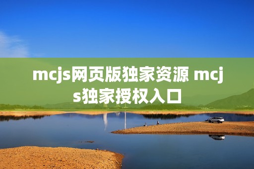 mcjs网页版独家资源 mcjs独家授权入口