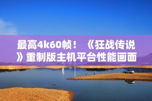 最高4k60帧！ 《狂战传说》重制版主机平台性能画面公布