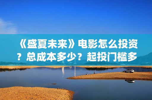 《盛夏未来》电影怎么投资？总成本多少？起投门槛多少？(《盛夏未来》电影在线看)