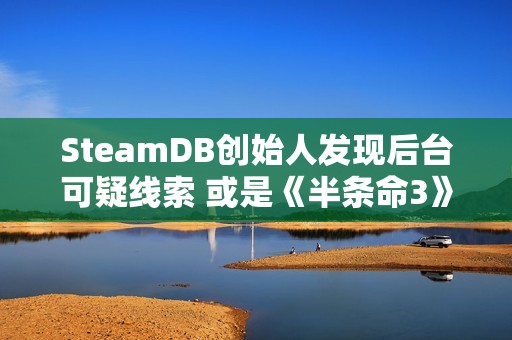 SteamDB创始人发现后台可疑线索 或是《半条命3》