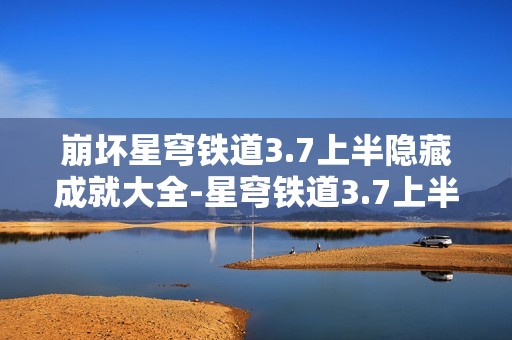 崩坏星穹铁道3.7上半隐藏成就大全-星穹铁道3.7上半隐藏成就有哪些