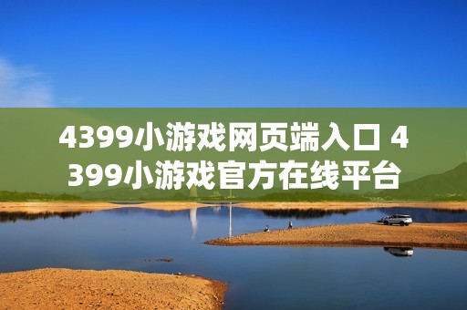 4399小游戏网页端入口 4399小游戏官方在线平台