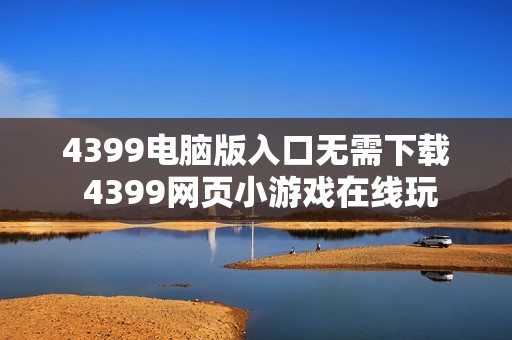 4399电脑版入口无需下载 4399网页小游戏在线玩