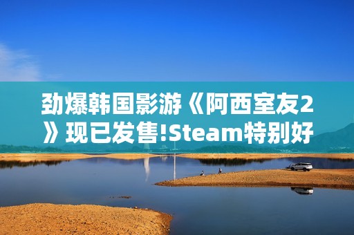 劲爆韩国影游《阿西室友2》现已发售!Steam特别好评