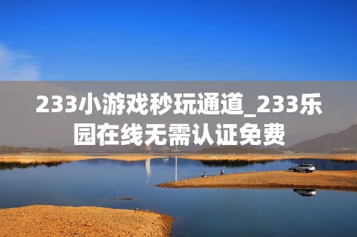 233小游戏秒玩通道_233乐园在线无需认证免费