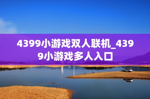 4399小游戏双人联机_4399小游戏多人入口