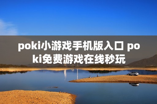 poki小游戏手机版入口 poki免费游戏在线秒玩