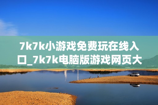 7k7k小游戏免费玩在线入口_7k7k电脑版游戏网页大厅