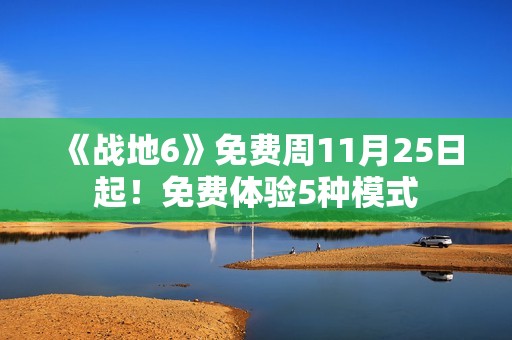 《战地6》免费周11月25日起！免费体验5种模式