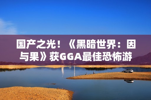 国产之光！《黑暗世界：因与果》获GGA最佳恐怖游戏提名！