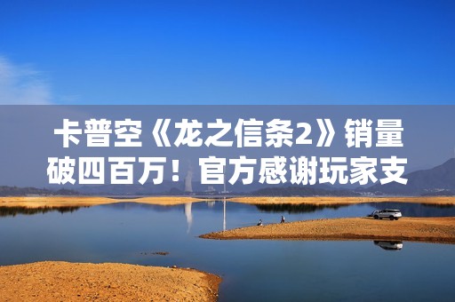 卡普空《龙之信条2》销量破四百万！官方感谢玩家支持