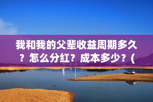 我和我的父辈收益周期多久？怎么分红？成本多少？(我和我的父辈收藏卡)