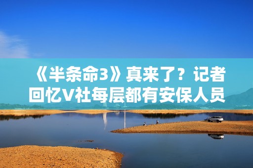 《半条命3》真来了？记者回忆V社每层都有安保人员！以前没见过