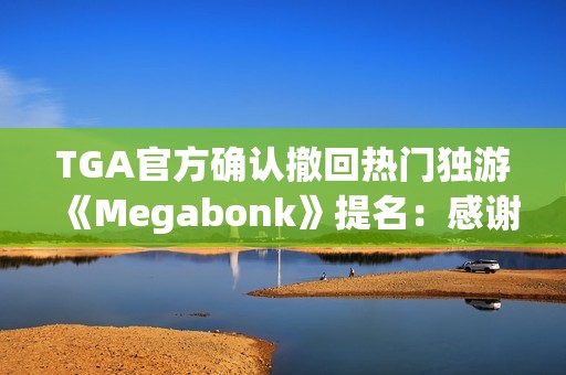TGA官方确认撤回热门独游《Megabonk》提名：感谢开发者的坦诚