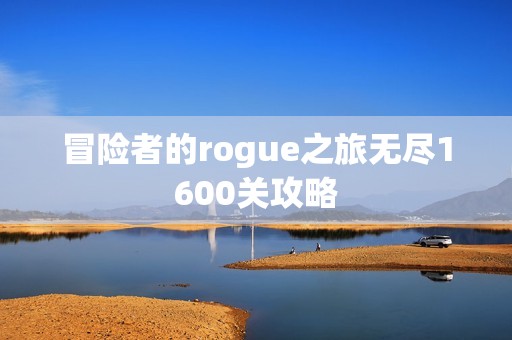 冒险者的rogue之旅无尽1600关攻略