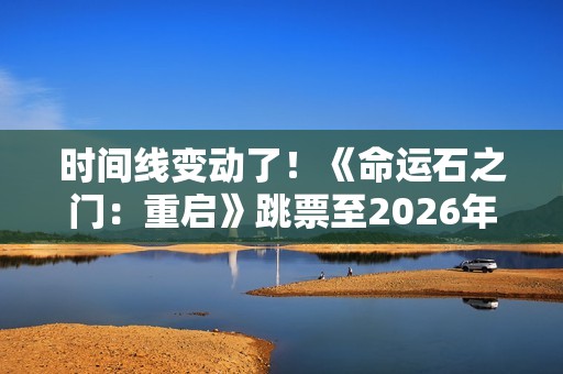 时间线变动了！《命运石之门：重启》跳票至2026年