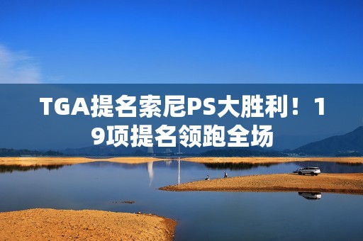 TGA提名索尼PS大胜利！19项提名领跑全场