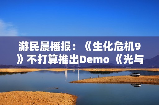 游民晨播报：《生化危机9》不打算推出Demo 《光与影》TGA提名数破历史纪录