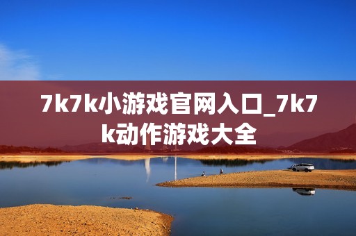 7k7k小游戏官网入口_7k7k动作游戏大全