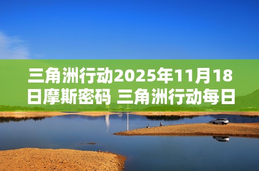 三角洲行动2025年11月18日摩斯密码 三角洲行动每日摩斯密码更新