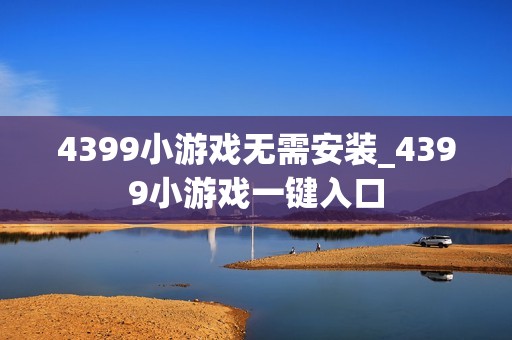 4399小游戏无需安装_4399小游戏一键入口
